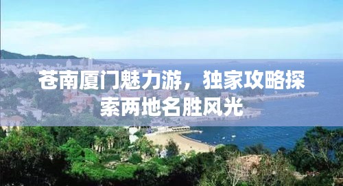 苍南厦门魅力游，独家攻略探索两地名胜风光
