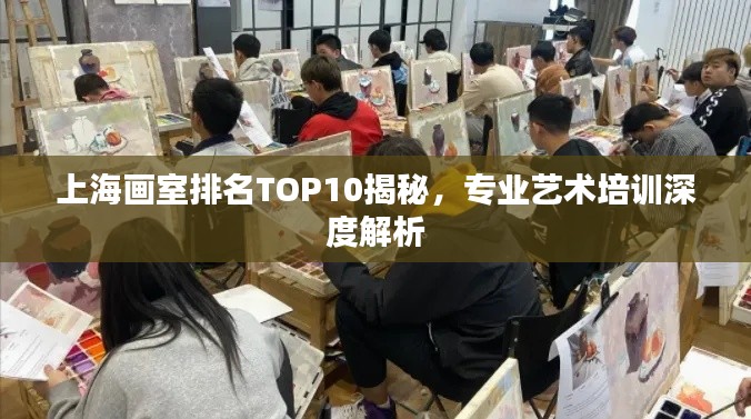 上海画室排名TOP10揭秘，专业艺术培训深度解析