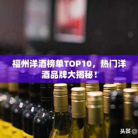 福州洋酒榜单TOP10，热门洋酒品牌大揭秘！