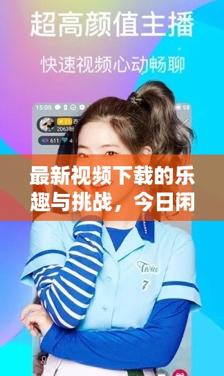 最新视频下载的乐趣与挑战，今日闲聊揭秘心得