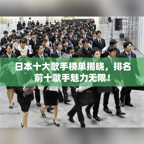 日本十大歌手榜单揭晓，排名前十歌手魅力无限！