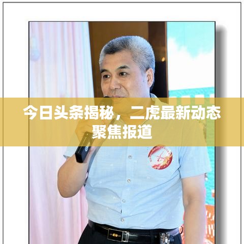 今日头条揭秘，二虎最新动态聚焦报道