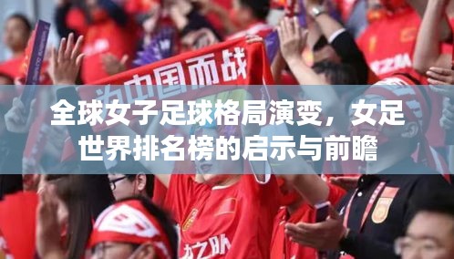全球女子足球格局演变，女足世界排名榜的启示与前瞻