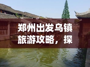 郑州出发乌镇旅游攻略，探秘江南水乡的魅力之旅！