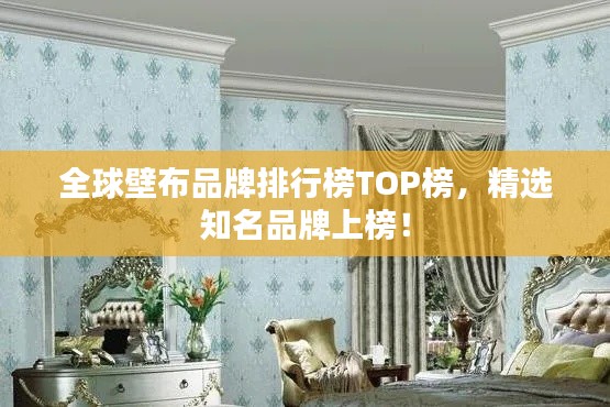全球壁布品牌排行榜TOP榜，精选知名品牌上榜！