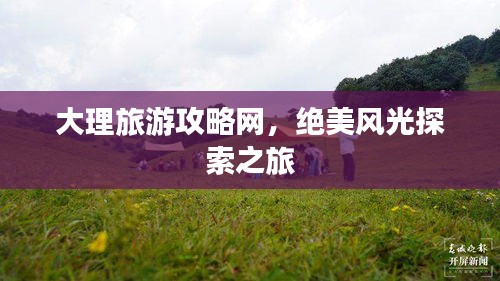大理旅游攻略网，绝美风光探索之旅