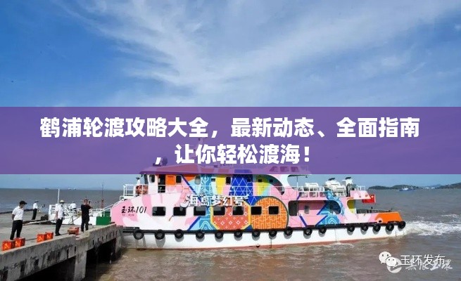 鹤浦轮渡攻略大全，最新动态、全面指南，让你轻松渡海！
