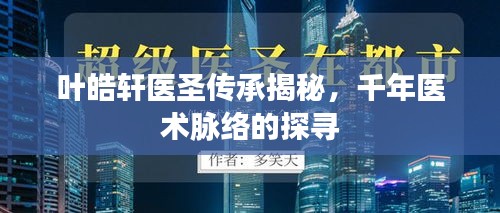 叶皓轩医圣传承揭秘，千年医术脉络的探寻