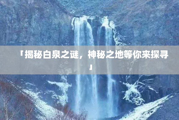 「揭秘白泉之谜，神秘之地等你来探寻」