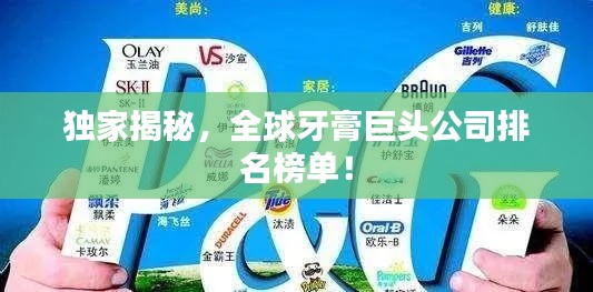 独家揭秘，全球牙膏巨头公司排名榜单！