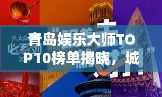 青岛娱乐大师TOP10榜单揭晓，城市娱乐巅峰人物大探秘