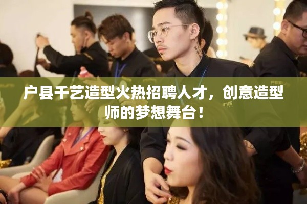 户县千艺造型火热招聘人才，创意造型师的梦想舞台！