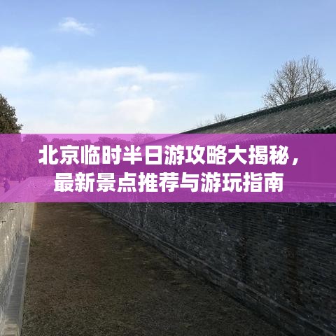 北京临时半日游攻略大揭秘，最新景点推荐与游玩指南
