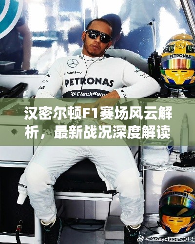 汉密尔顿F1赛场风云解析，最新战况深度解读