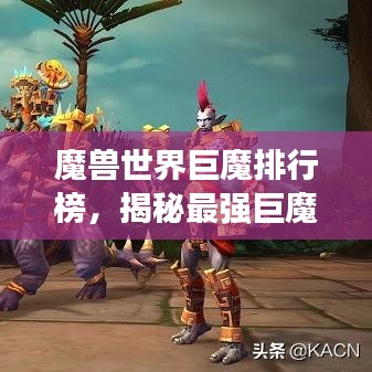 魔兽世界巨魔排行榜，揭秘最强巨魔角色！