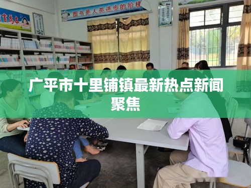 广平市十里铺镇最新热点新闻聚焦