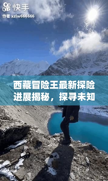 西藏冒险王最新探险进展揭秘，探寻未知世界的震撼之旅