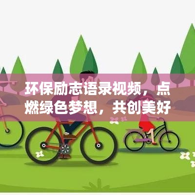 环保励志语录视频，点燃绿色梦想，共创美好未来，激发绿色行动的力量！