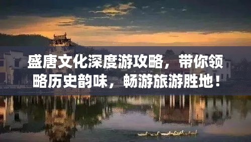 盛唐文化深度游攻略，带你领略历史韵味，畅游旅游胜地！