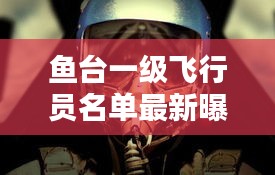 鱼台一级飞行员名单最新曝光，神秘飞行英雄揭秘