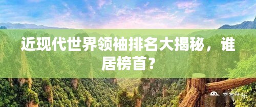 近现代世界领袖排名大揭秘，谁居榜首？