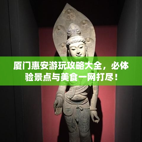 厦门惠安游玩攻略大全，必体验景点与美食一网打尽！