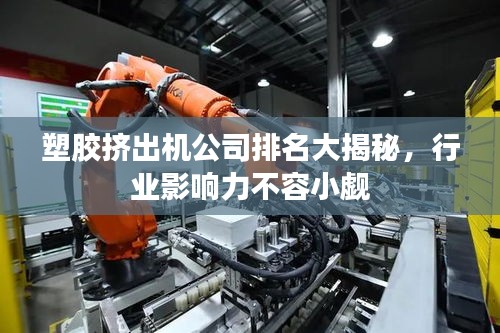 塑胶挤出机公司排名大揭秘，行业影响力不容小觑