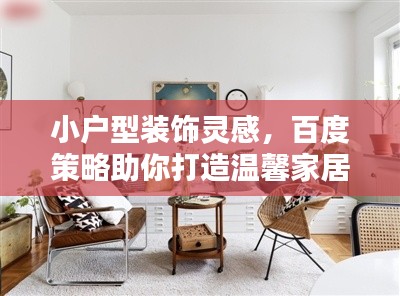 小户型装饰灵感，百度策略助你打造温馨家居空间