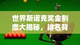 世界斯诺克奖金制度大揭秘，排名背后的高额奖金盛宴！