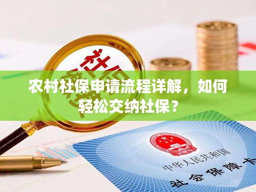 农村社保申请流程详解，如何轻松交纳社保？