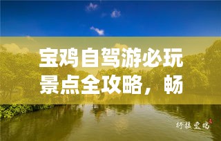 宝鸡自驾游必玩景点全攻略，畅游美景尽享乐趣！