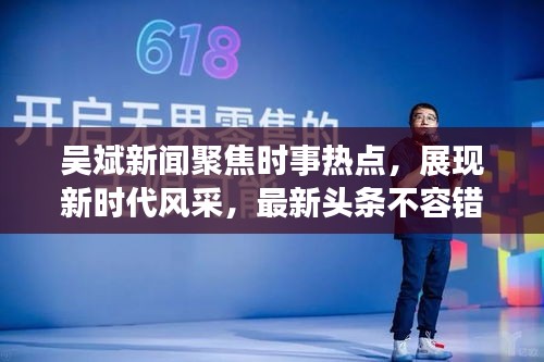 吴斌新闻聚焦时事热点，展现新时代风采，最新头条不容错过