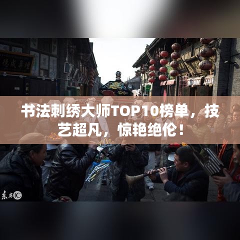 书法刺绣大师TOP10榜单，技艺超凡，惊艳绝伦！
