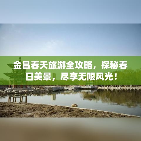 金昌春天旅游全攻略，探秘春日美景，尽享无限风光！