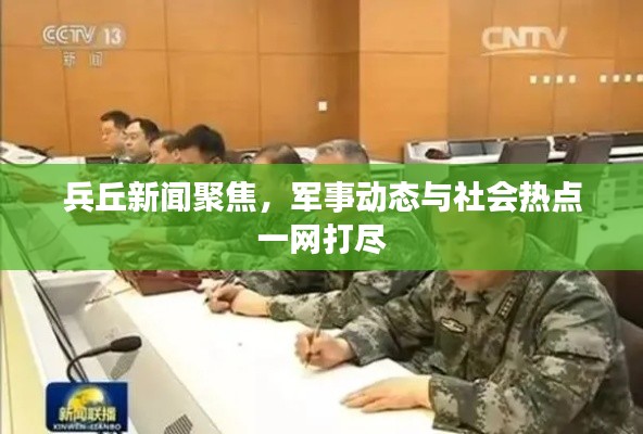 兵丘新闻聚焦，军事动态与社会热点一网打尽