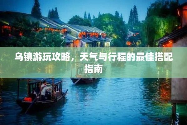 乌镇游玩攻略，天气与行程的最佳搭配指南