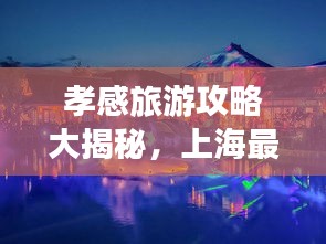 孝感旅游攻略大揭秘，上海最新指南助你畅游胜地！