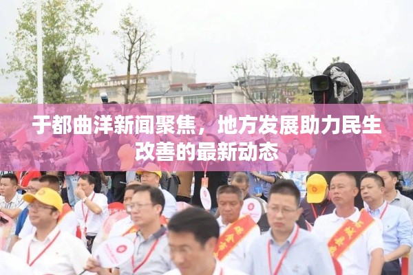 于都曲洋新闻聚焦，地方发展助力民生改善的最新动态