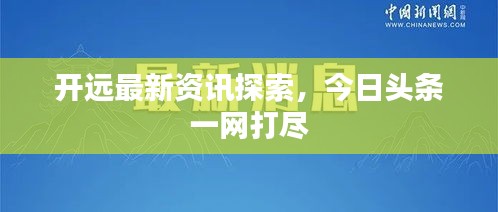 开远最新资讯探索，今日头条一网打尽