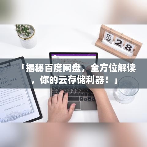 「揭秘百度网盘，全方位解读，你的云存储利器！」
