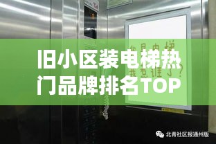旧小区装电梯热门品牌排名TOP10，选购指南一网打尽