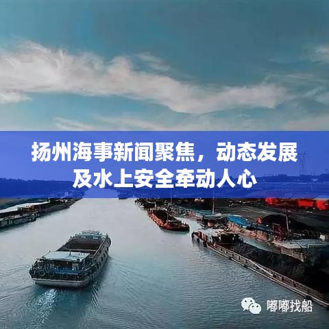 扬州海事新闻聚焦，动态发展及水上安全牵动人心