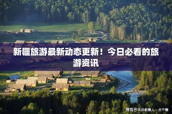 新疆旅游最新动态更新！今日必看的旅游资讯