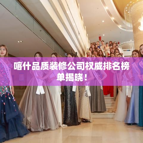 喀什品质装修公司权威排名榜单揭晓！