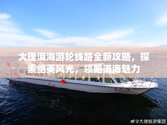 大理洱海游轮线路全新攻略，探索绝美风光，领略洱海魅力