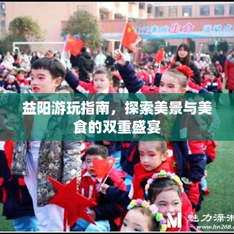 益阳游玩指南，探索美景与美食的双重盛宴