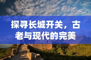 探寻长城开关，古老与现代的完美交融之旅