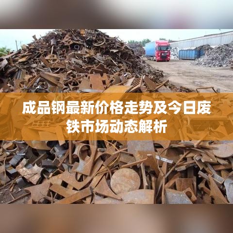 成品钢最新价格走势及今日废铁市场动态解析