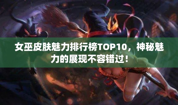 女巫皮肤魅力排行榜TOP10，神秘魅力的展现不容错过！