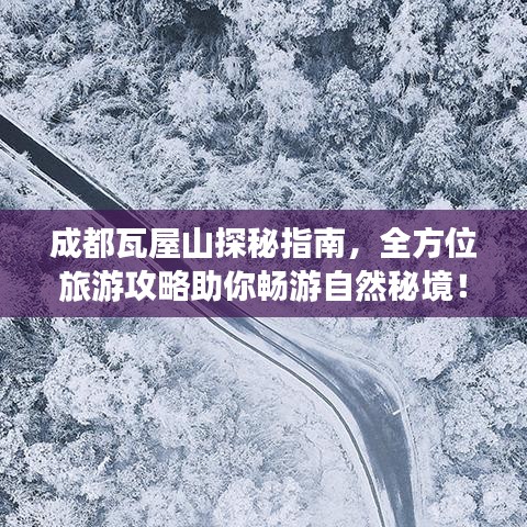 成都瓦屋山探秘指南，全方位旅游攻略助你畅游自然秘境！